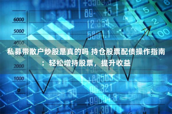 私募带散户炒股是真的吗 持仓股票配债操作指南：轻松增持股票，提升收益