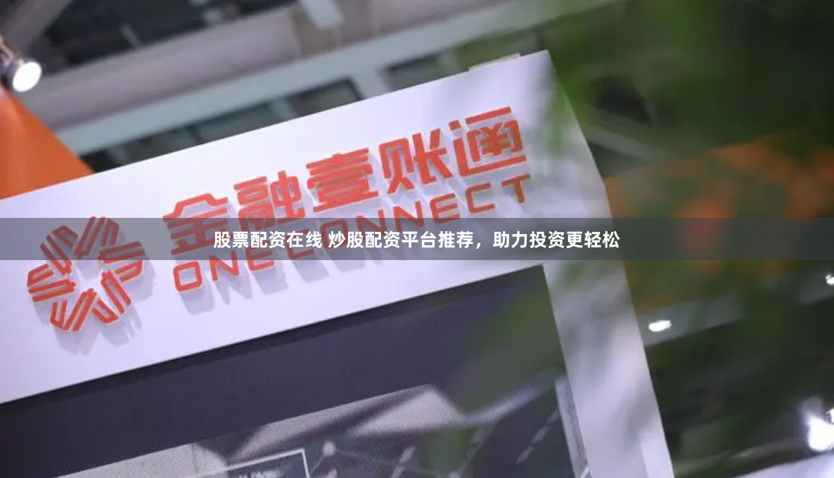 股票配资在线 炒股配资平台推荐，助力投资更轻松