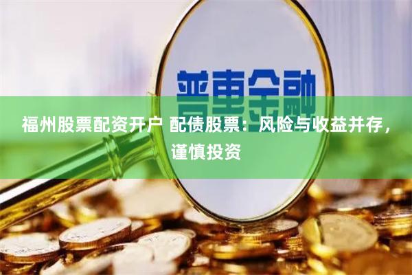 福州股票配资开户 配债股票：风险与收益并存，谨慎投资