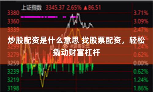 炒股配资是什么意思 找股票配资，轻松撬动财富杠杆