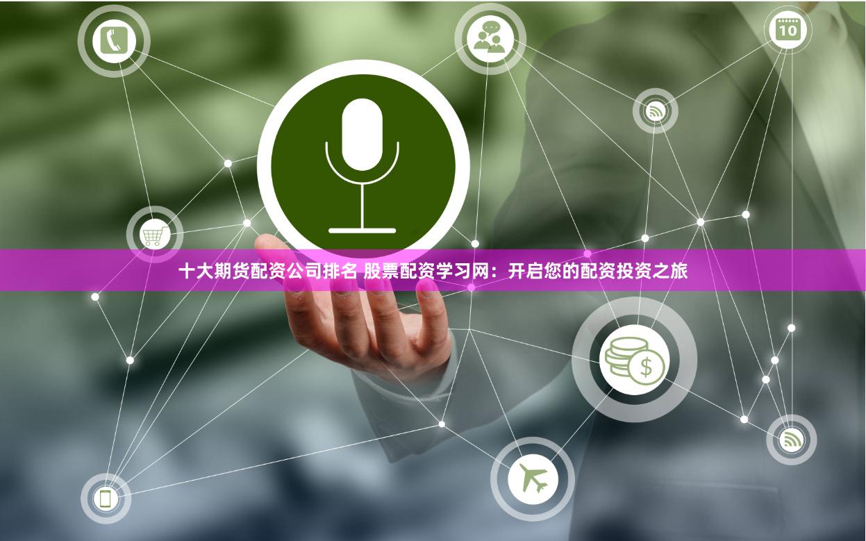 十大期货配资公司排名 股票配资学习网：开启您的配资投资之旅