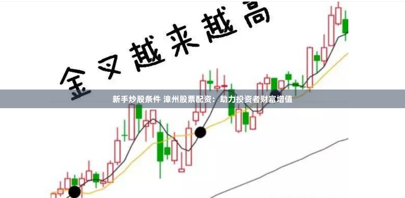 新手炒股条件 漳州股票配资：助力投资者财富增值