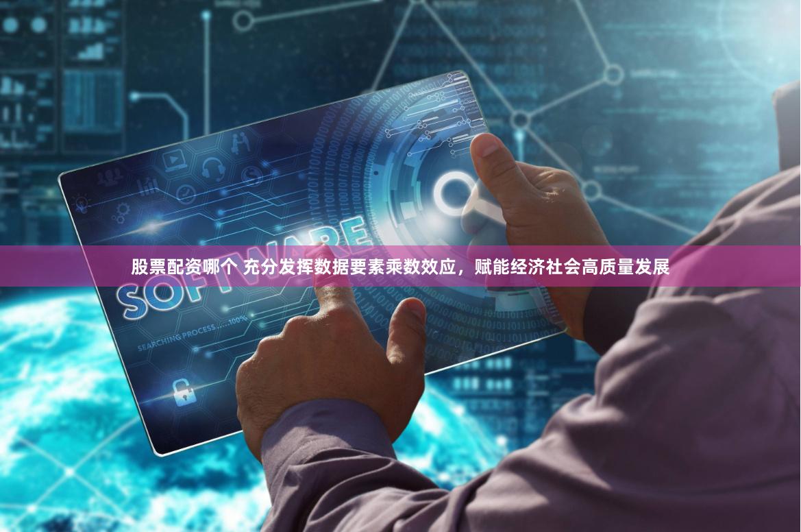 股票配资哪个 充分发挥数据要素乘数效应，赋能经济社会高质量发展
