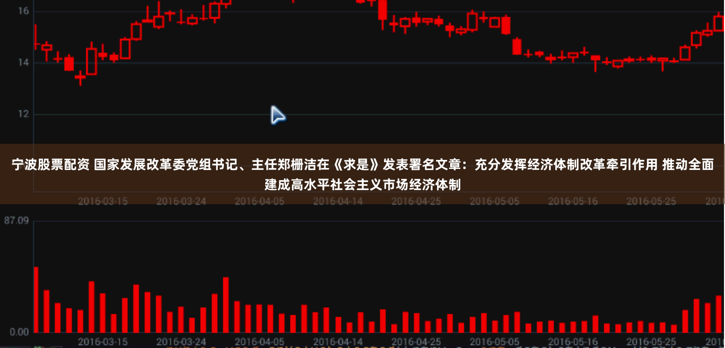 宁波股票配资 国家发展改革委党组书记、主任郑栅洁在《求是》发表署名文章：充分发挥经济体制改革牵引作用 推动全面建成高水平社会主义市场经济体制
