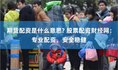 期货配资是什么意思? 股票配资财经网：专业配资，安全稳健