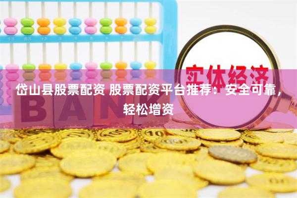 岱山县股票配资 股票配资平台推荐：安全可靠，轻松增资