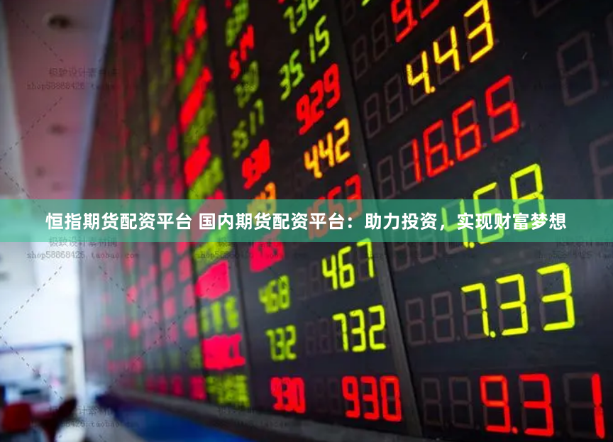 恒指期货配资平台 国内期货配资平台：助力投资，实现财富梦想