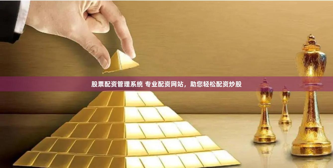 股票配资管理系统 专业配资网站，助您轻松配资炒股