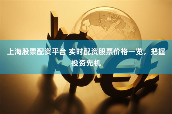 上海股票配资平台 实时配资股票价格一览，把握投资先机