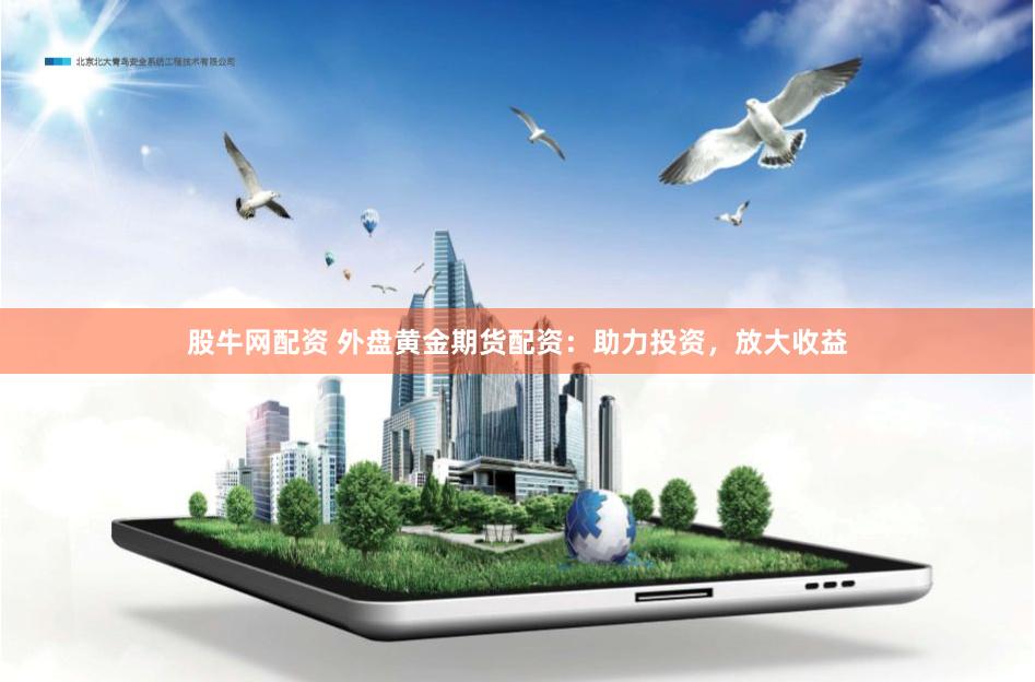股牛网配资 外盘黄金期货配资：助力投资，放大收益