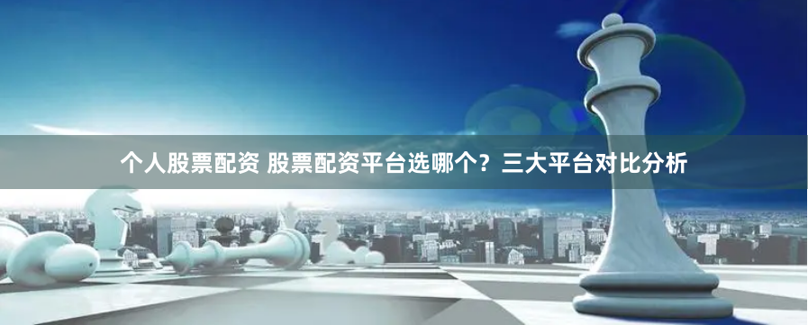 个人股票配资 股票配资平台选哪个？三大平台对比分析