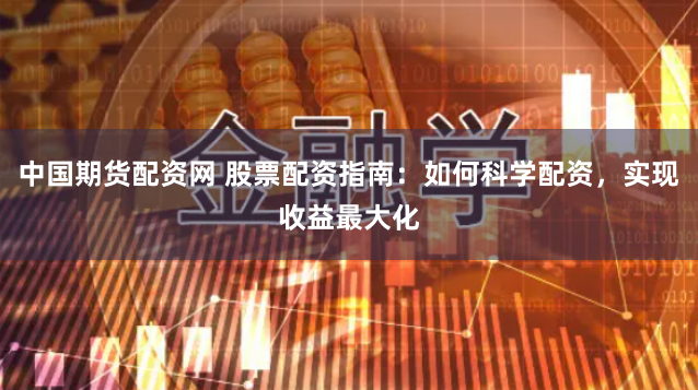 中国期货配资网 股票配资指南：如何科学配资，实现收益最大化