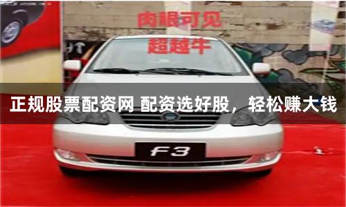 正规股票配资网 配资选好股，轻松赚大钱