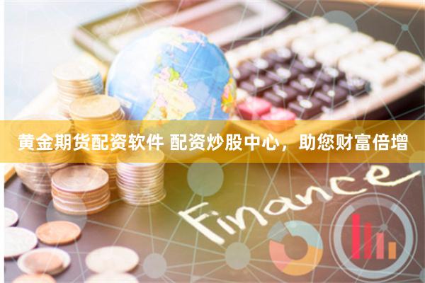 黄金期货配资软件 配资炒股中心,助您财富倍增