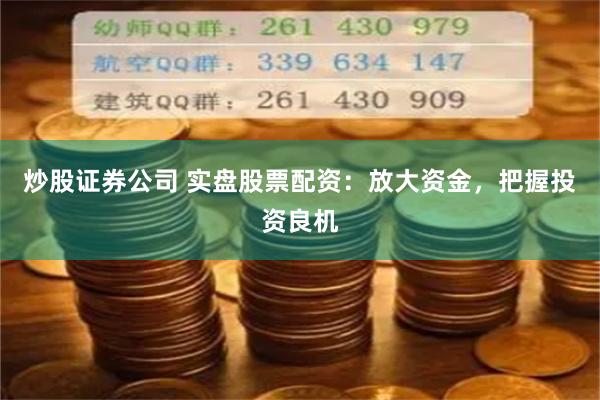 炒股证券公司 实盘股票配资:放大资金,把握投资良机