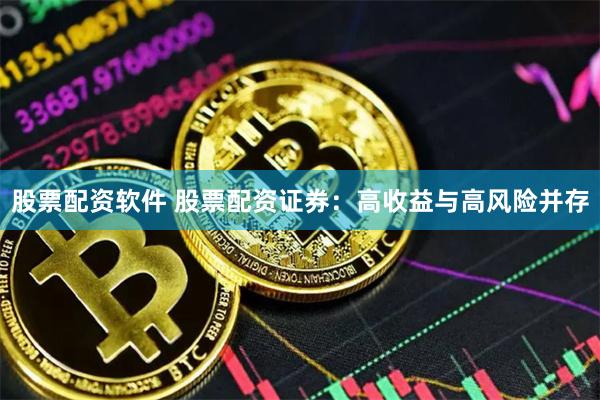 股票配资软件 股票配资证券：高收益与高风险并存