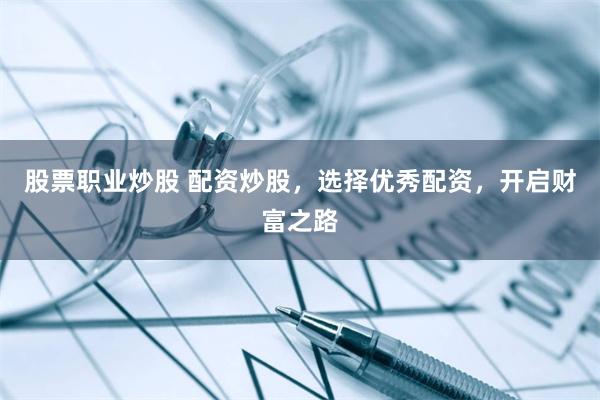 股票职业炒股 配资炒股，选择优秀配资，开启财富之路