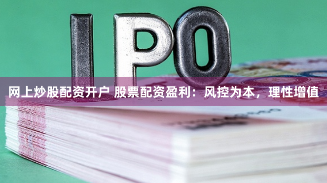 网上炒股配资开户 股票配资盈利:风控为本,理性增值