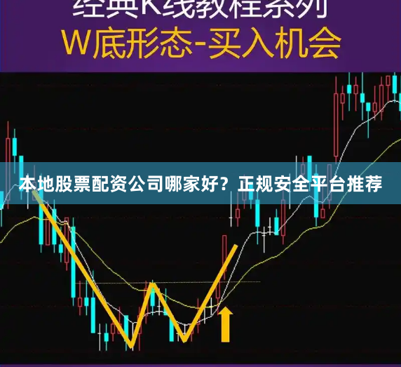 本地股票配资公司哪家好？正规安全平台推荐