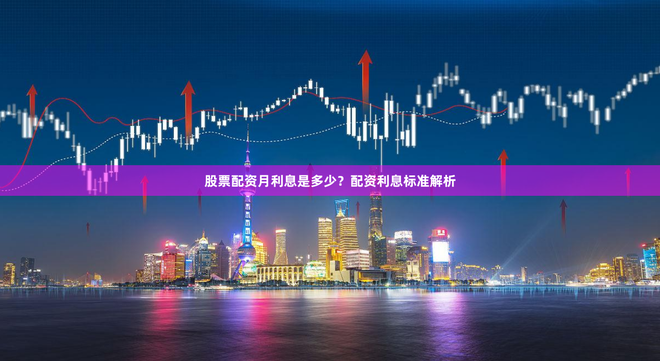 股票配资月利息是多少？配资利息标准解析