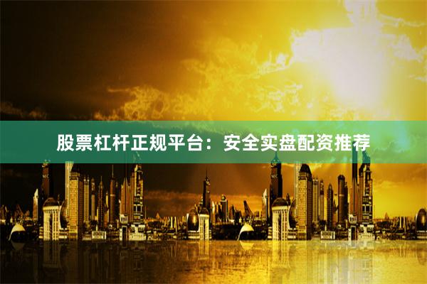 股票杠杆正规平台：安全实盘配资推荐