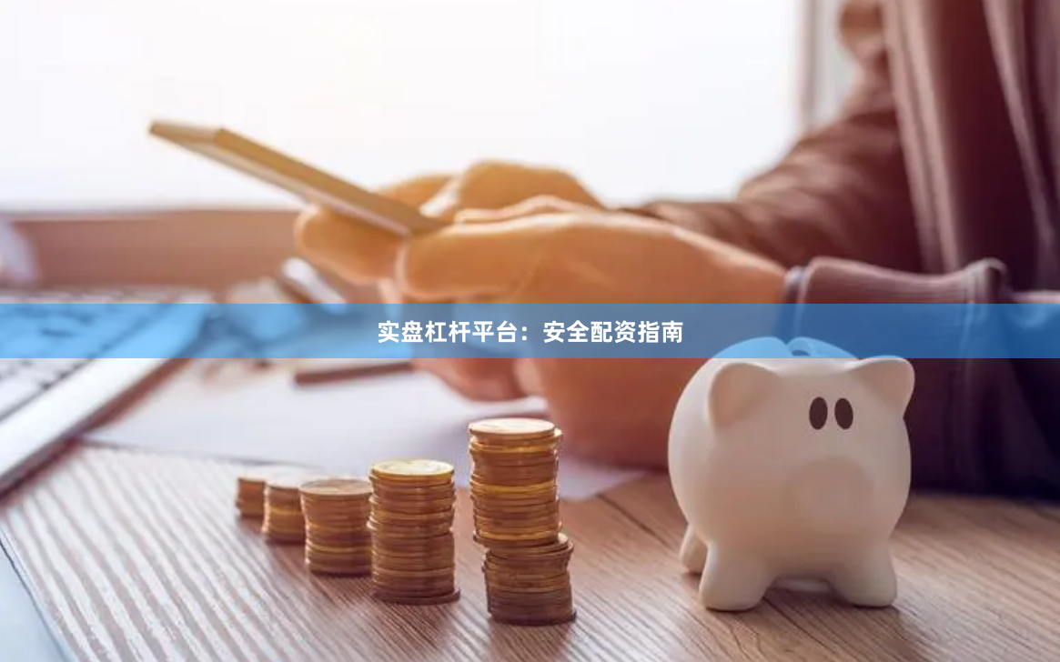 实盘杠杆平台:安全配资指南