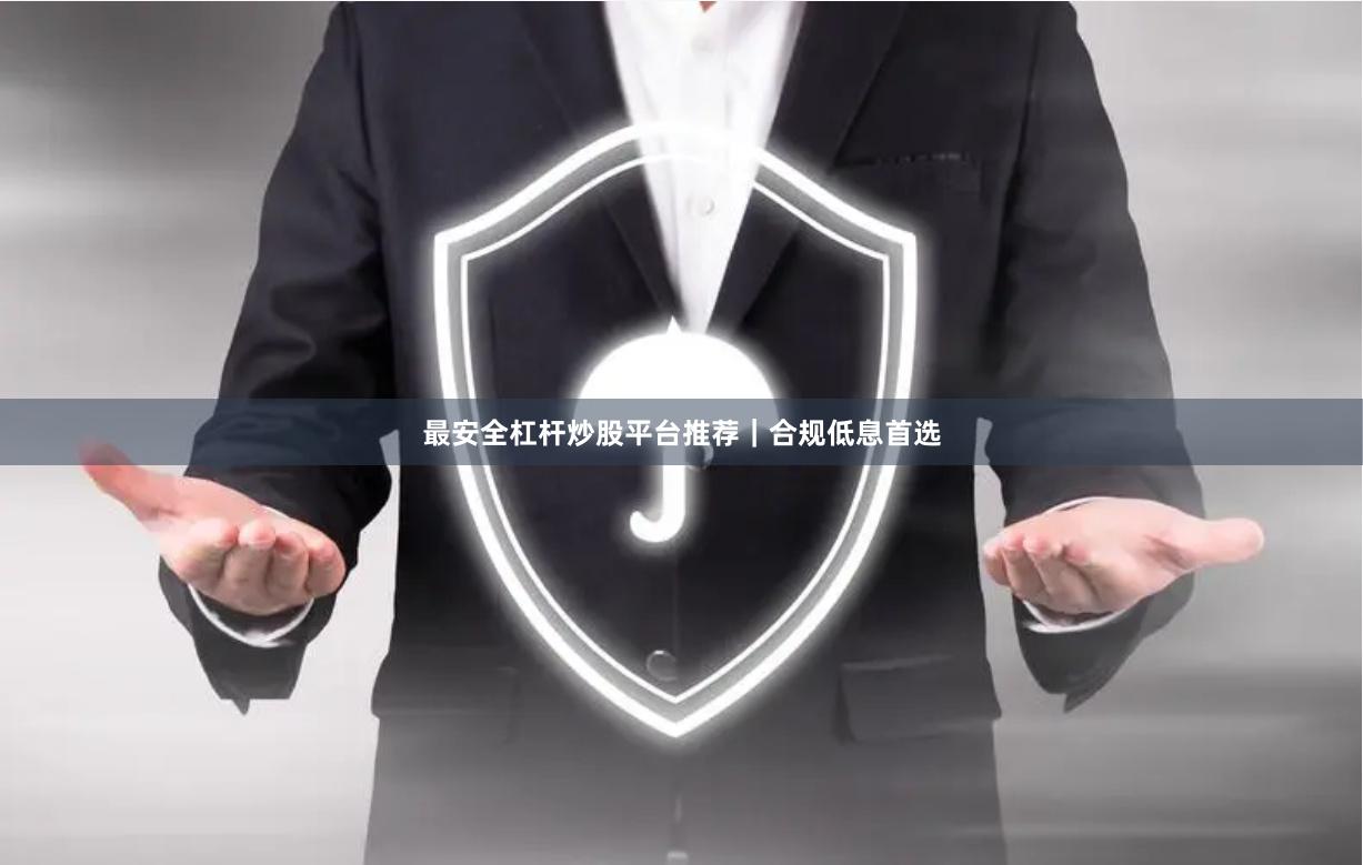 最安全杠杆炒股平台推荐|合规低息首选
