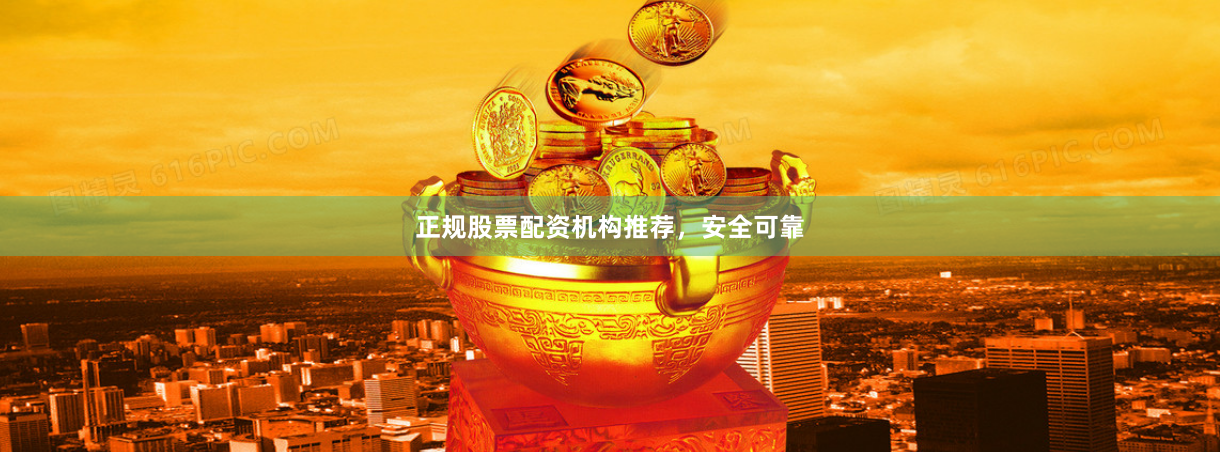 正规股票配资机构推荐，安全可靠