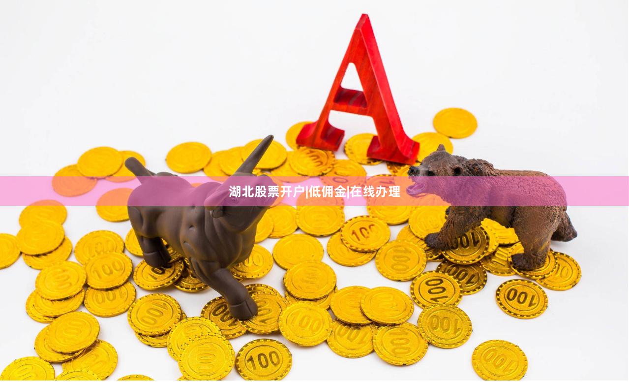 湖北股票开户|低佣金|在线办理