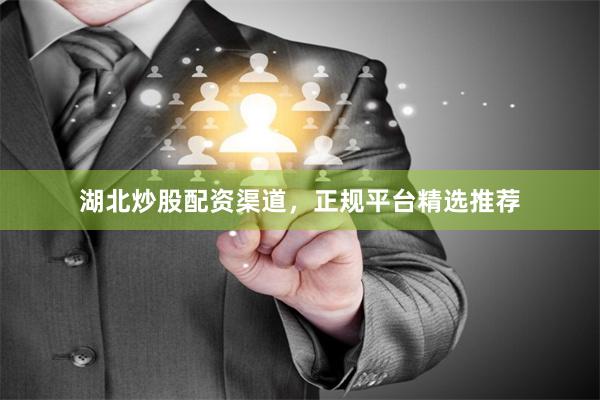 湖北炒股配资渠道，正规平台精选推荐