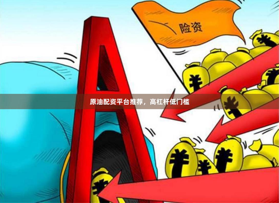 原油配资平台推荐,高杠杆低门槛