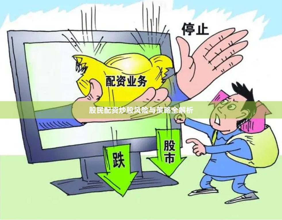 股民配资炒股风险与策略全解析