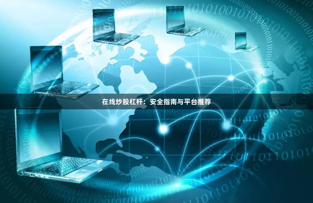 在线炒股杠杆：安全指南与平台推荐