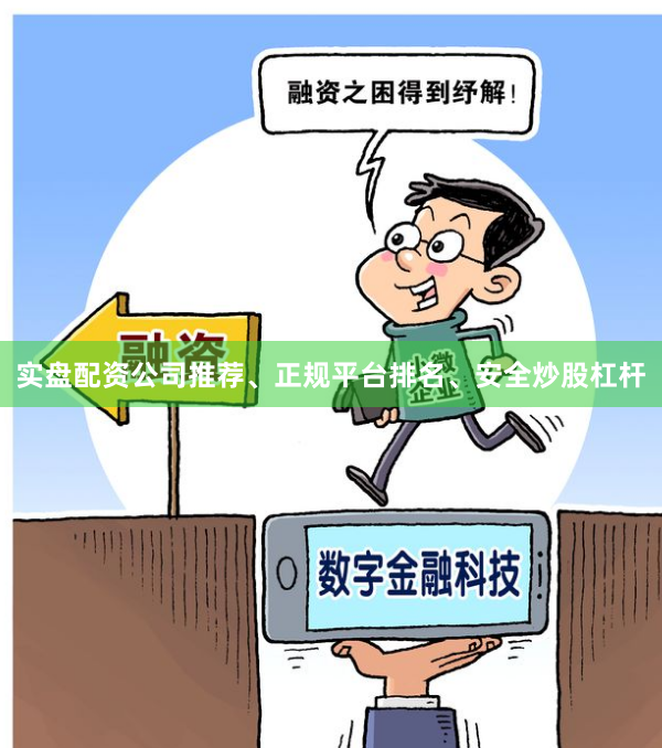 实盘配资公司推荐、正规平台排名、安全炒股杠杆