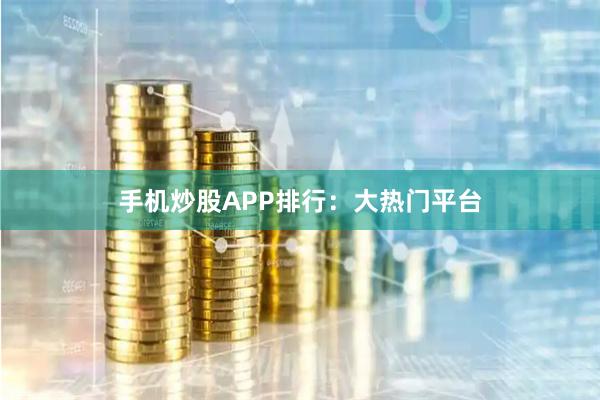手机炒股APP排行：大热门平台