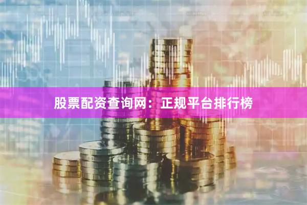 股票配资查询网：正规平台排行榜