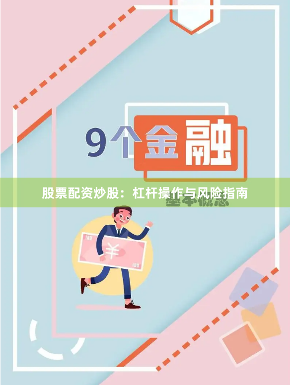 股票配资炒股：杠杆操作与风险指南