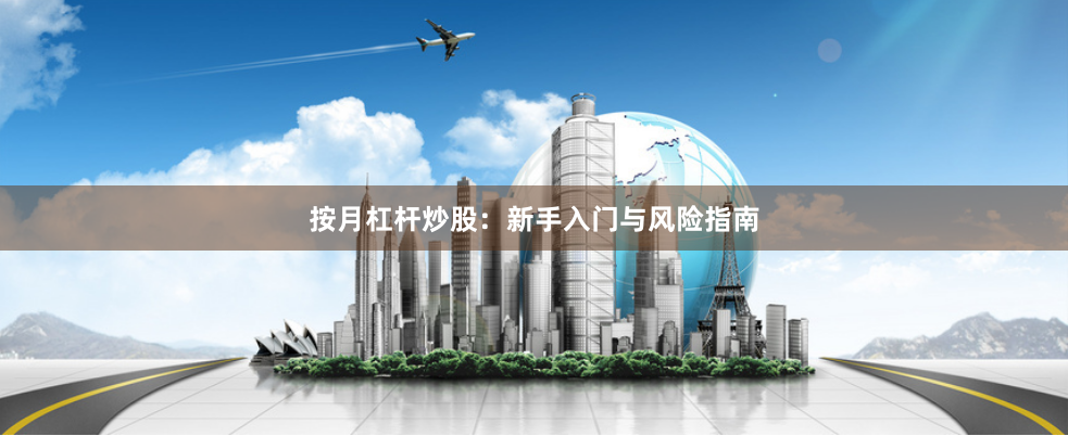按月杠杆炒股：新手入门与风险指南