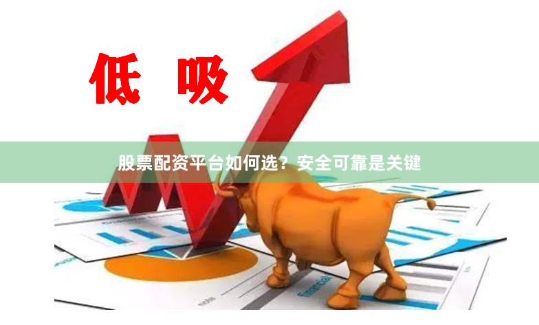 股票配资平台如何选？安全可靠是关键