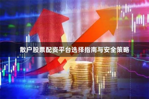 散户股票配资平台选择指南与安全策略