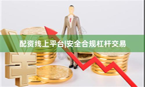 配资线上平台|安全合规杠杆交易