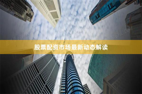 股票配资市场最新动态解读