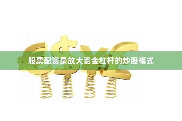 股票配资是放大资金杠杆的炒股模式