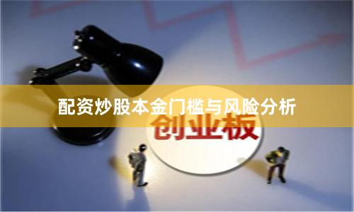 配资炒股本金门槛与风险分析