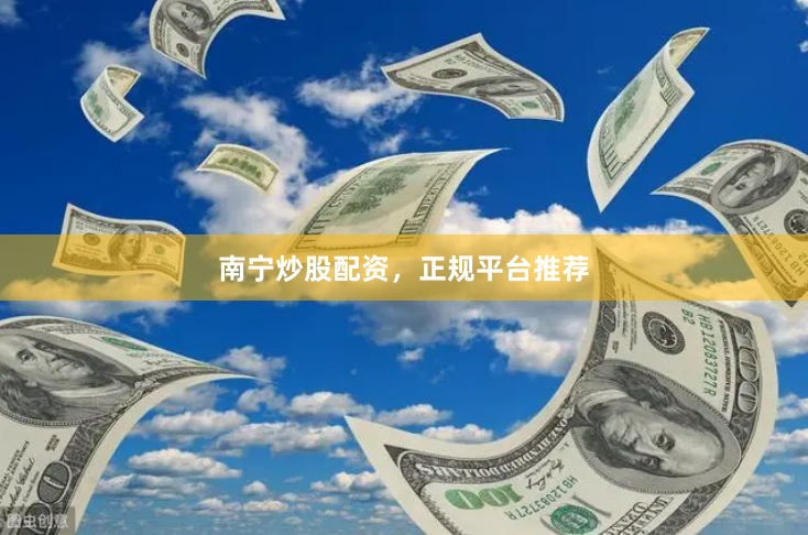 南宁炒股配资，正规平台推荐
