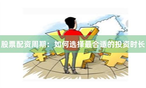 股票配资周期：如何选择最合适的投资时长