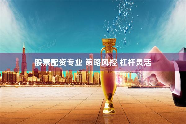 股票配资专业 策略风控 杠杆灵活