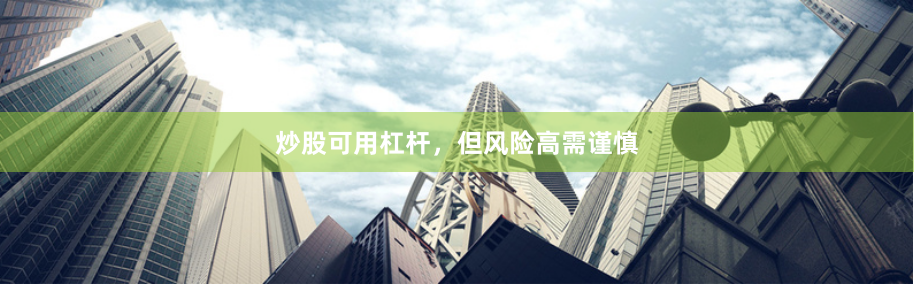 炒股可用杠杆，但风险高需谨慎