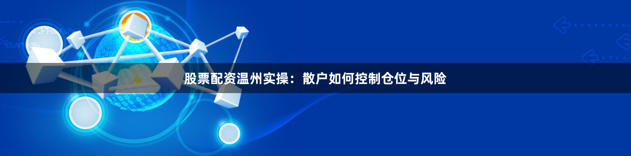 股票配资温州实操：散户如何控制仓位与风险