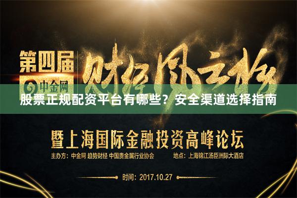 股票正规配资平台有哪些？安全渠道选择指南